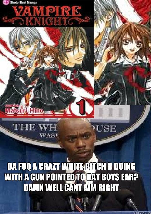 da fuq a crazy white bitch b doing with a gun pointed to dat boys ear? 
damn well cant aim right  vampireknight