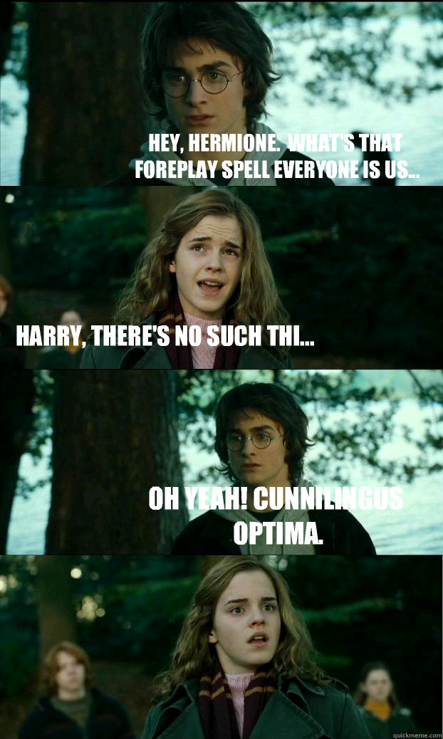 Hey, Hermione.  What's that foreplay spell everyone is us...  Harry, there's no such thi... Oh yeah! Cunnilingus Optima. - Hey, Hermione.  What's that foreplay spell everyone is us...  Harry, there's no such thi... Oh yeah! Cunnilingus Optima.  Horny Harry