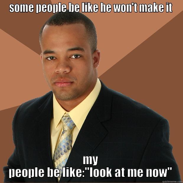 SOME PEOPLE BE LIKE HE WON'T MAKE IT MY PEOPLE BE LIKE: