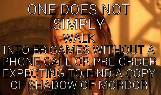 ONE DOES NOT SIMPLY WALK INTO EB GAMES WITHOUT A PHONE CALL OR PRE-ORDER EXPECTING TO FIND A COPY OF SHADOW OF MORDOR Boromir