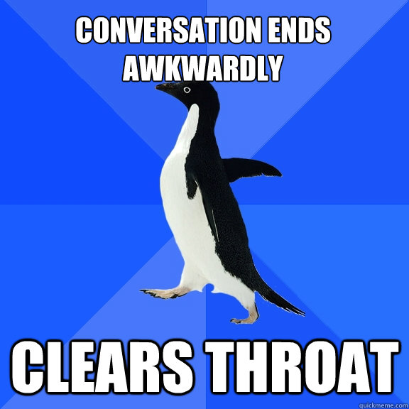 conversation ends awkwardly clears throat  Socially Awkward Penguin