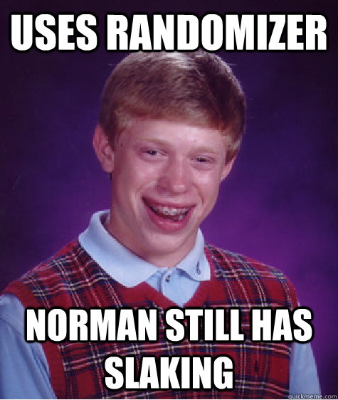 Uses randomizer norman still has slaking - Uses randomizer norman still has slaking  Bad Luck Brian