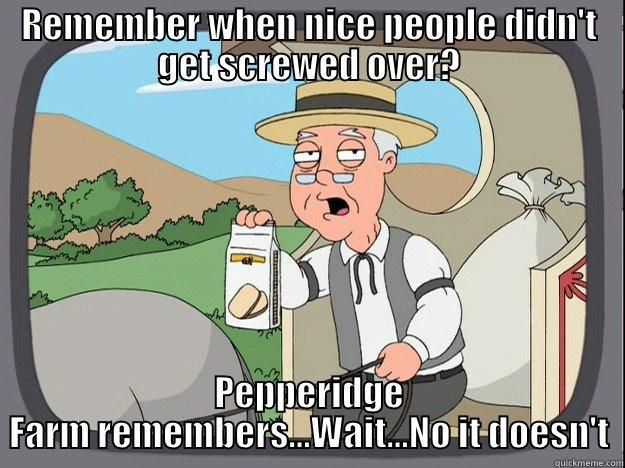 REMEMBER WHEN NICE PEOPLE DIDN'T GET SCREWED OVER? PEPPERIDGE FARM REMEMBERS...WAIT...NO IT DOESN'T Pepperidge Farm Remembers