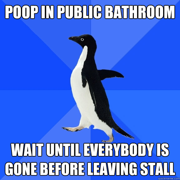Poop in public bathroom wait until everybody is gone before leaving stall  Socially Awkward Penguin