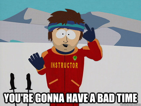  You're gonna have a bad time -  You're gonna have a bad time  south park ski instructor