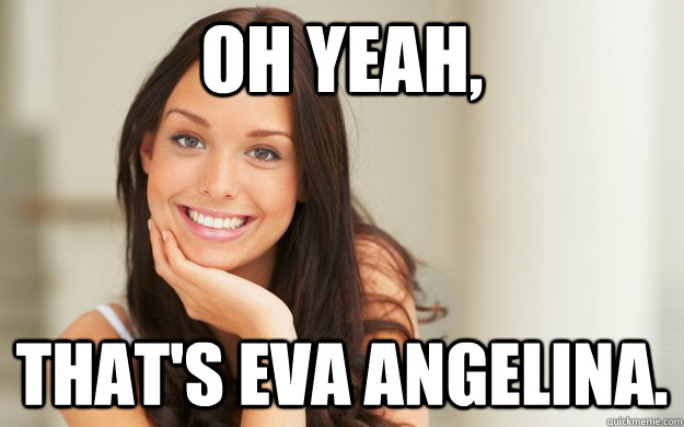 Oh yeah, that's Eva Angelina.   - Oh yeah, that's Eva Angelina.    Good Girl Gina