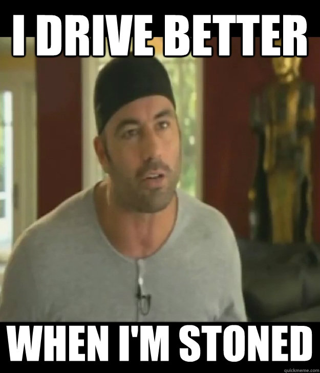 I drive better When I'm stoned  