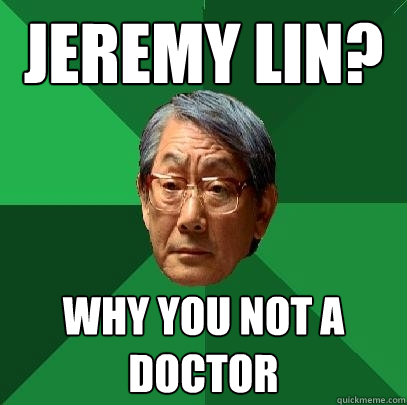 jeremy lin? why you not a doctor - jeremy lin? why you not a doctor  High Expectations Asian Father