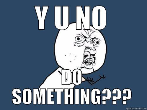 Y U NO DO SOMETHING??? Y U No