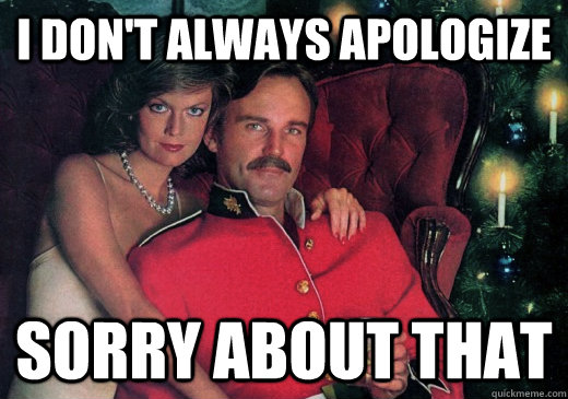 I don't always apologize Sorry about that  