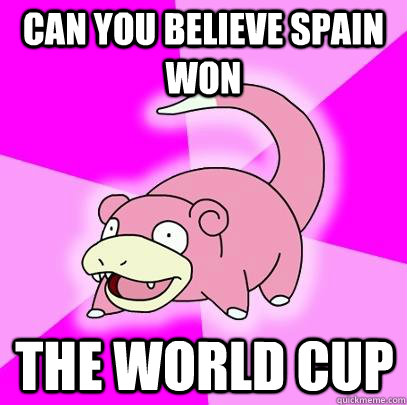 Can you believe Spain won the World Cup  Slowpoke