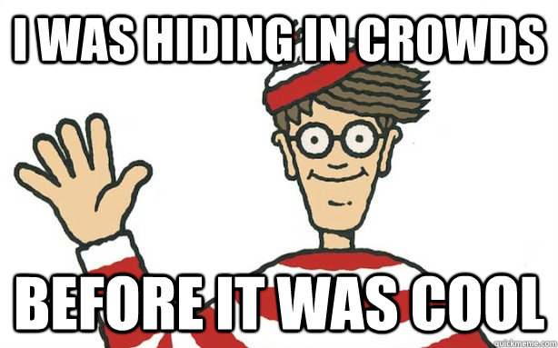 I was hiding in crowds before it was cool - I was hiding in crowds before it was cool  The Original hipster