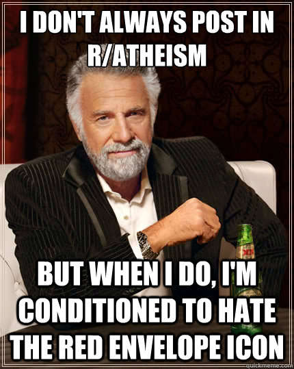 I don't always post in r/atheism But when I do, I'm conditioned to hate the red envelope icon  The Most Interesting Man In The World