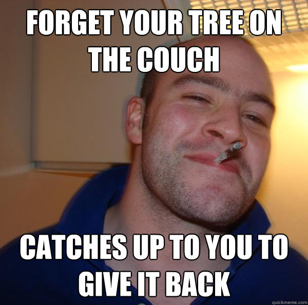 your tree on the couch catches up to you to give it back Misc