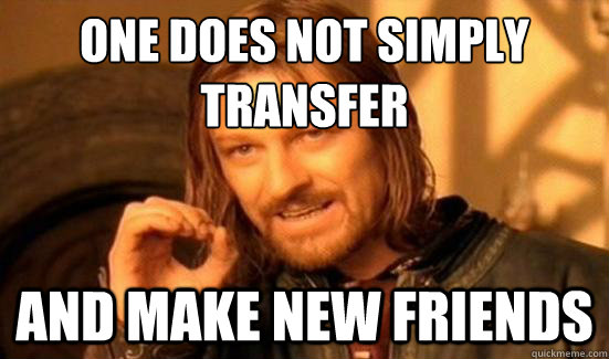 one does not simply 
transfer and make new friends  Boromir