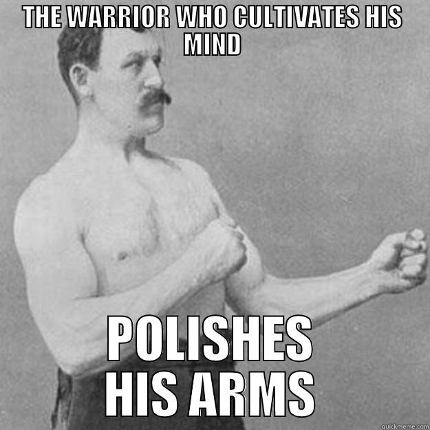 THE WARRIOR WHO CULTIVATES HIS MIND POLISHES HIS ARMS overly manly man