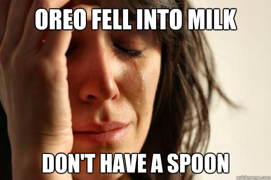 Oreo fell into milk Don't have a spoon  First World Problems