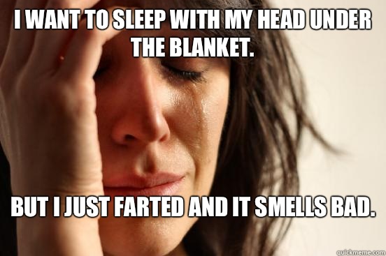 I want to sleep with my head under the blanket.  But I just farted and it smells bad.   First World Problems