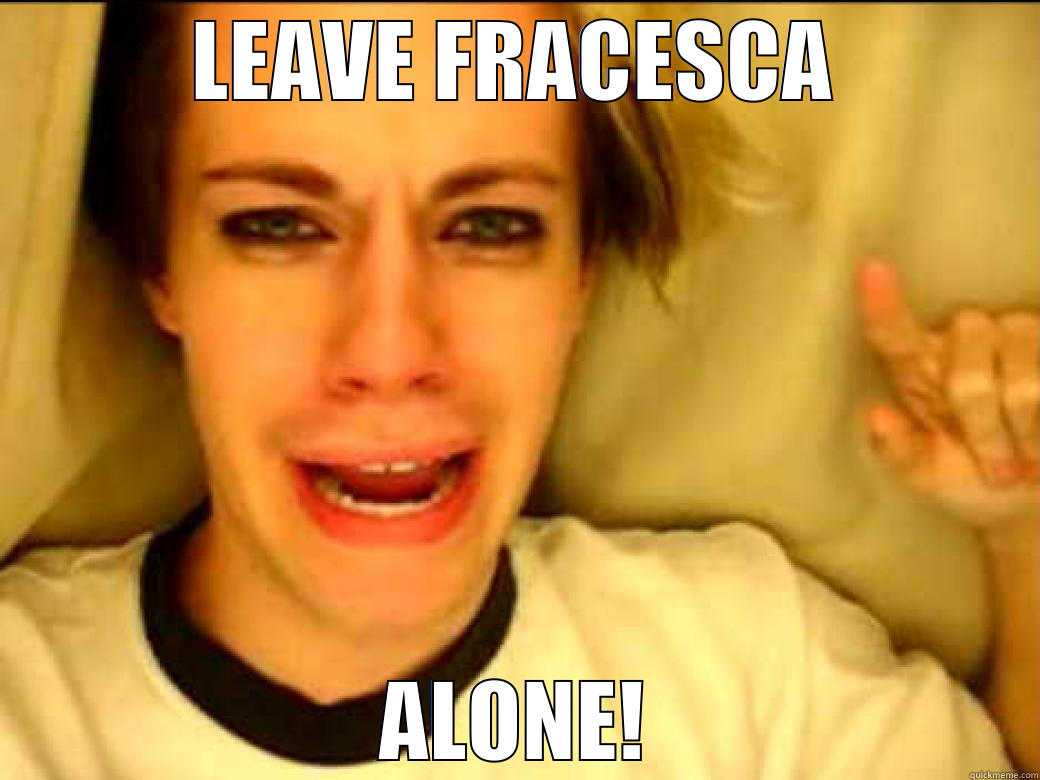 LEAVE FRACESCA ALONE! Misc