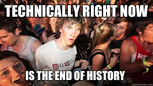 Technically right now Is the end of history  Sudden Clarity Clarence