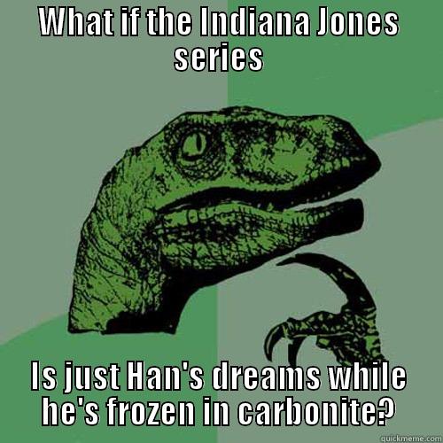 WHAT IF THE INDIANA JONES SERIES IS JUST HAN'S DREAMS WHILE HE'S FROZEN IN CARBONITE? Philosoraptor