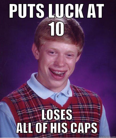 PUTS LUCK AT 10 LOSES ALL OF HIS CAPS Bad Luck Brian