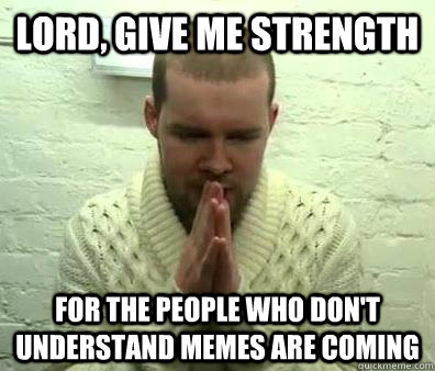 Lord, Give me strength for the people who don't understand MEMEs are coming - Lord, Give me strength for the people who don't understand MEMEs are coming  Misc