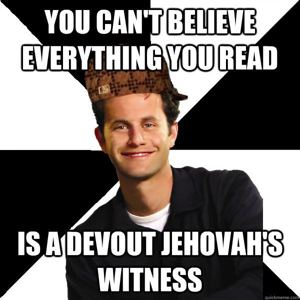 You Can't Believe Everything You Read Is a devout Jehovah's Witness - You Can't Believe Everything You Read Is a devout Jehovah's Witness  Scumbag Christian