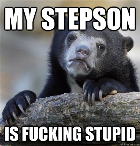 My stepson Is fucking stupid - My stepson Is fucking stupid  Confession Bear