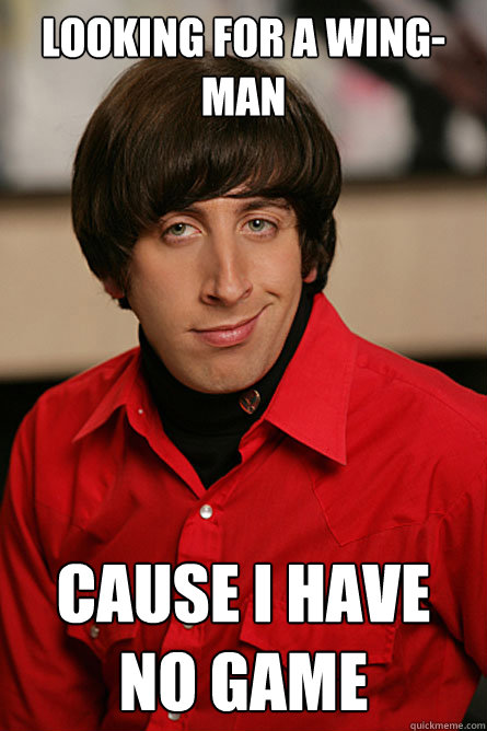 looking for a wing-man cause i have no game  Pickup Line Scientist