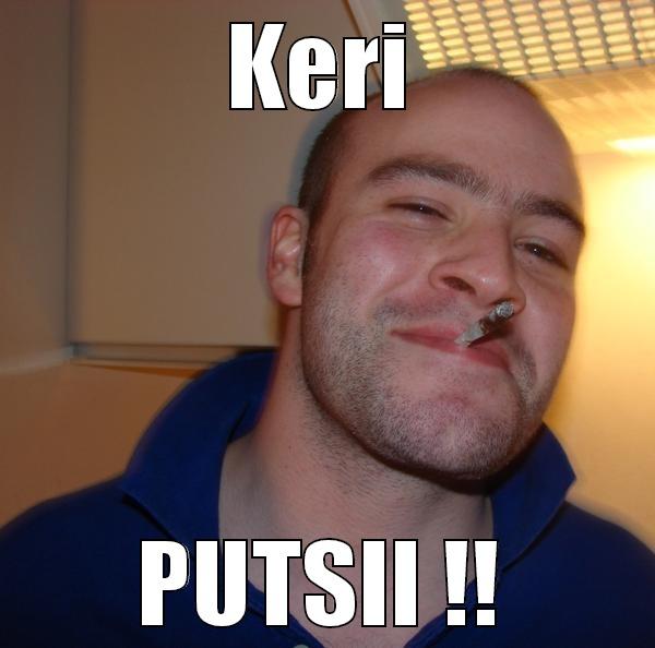 KERI PUTSII !! Good Guy Greg 