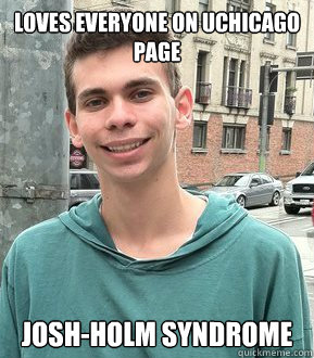 LOVES EVERYONE ON UCHICAGO PAGE JOSH-HOLM SYNDROME - LOVES EVERYONE ON UCHICAGO PAGE JOSH-HOLM SYNDROME  Josh