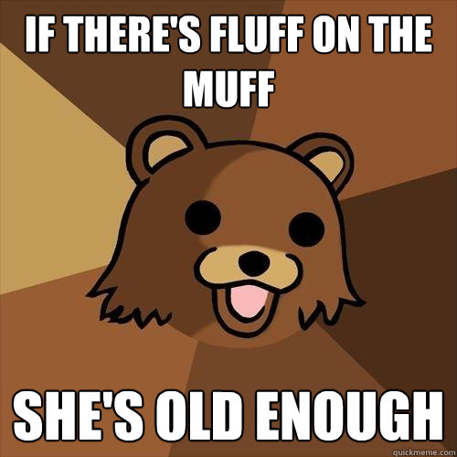 If there's fluff on the muff She's old enough  Pedobear