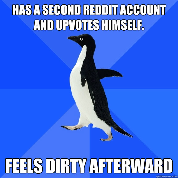 Has a second Reddit account and upvotes himself. Feels dirty afterward  Socially Awkward Penguin
