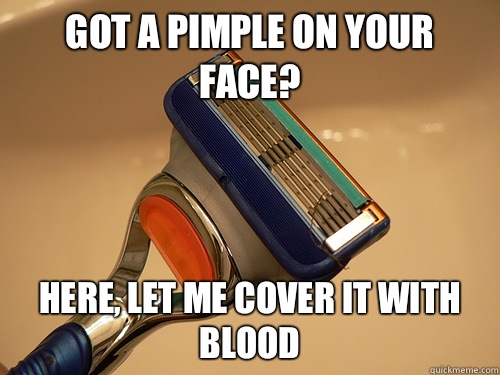 Got a pimple on your face? Here, let me cover it with blood   - Got a pimple on your face? Here, let me cover it with blood    Scumbag Razor