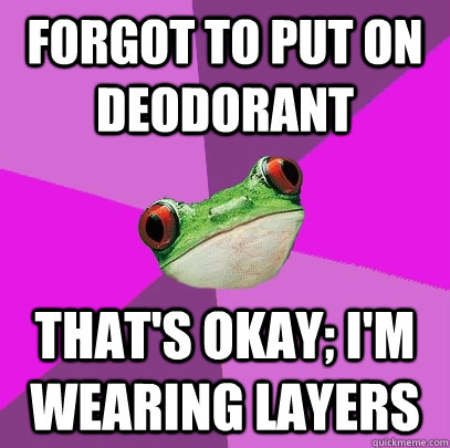 forgot to put on deodorant That's okay; I'm wearing layers - forgot to put on deodorant That's okay; I'm wearing layers  Foul Bachelorette Frog
