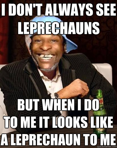 I don't always see leprechauns But when I do
To me it looks like a leprechaun to me  