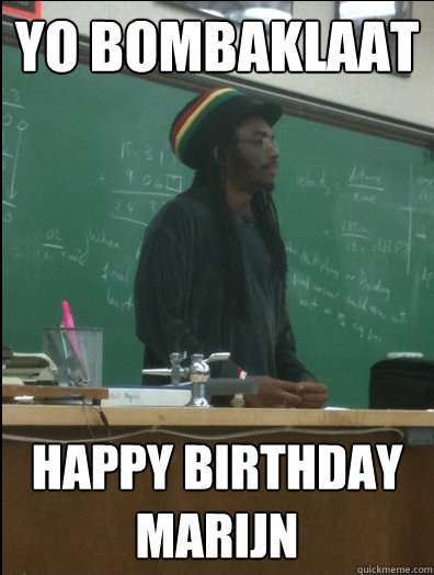 yo bombaklaat happy birthday marijn  Rasta Science Teacher