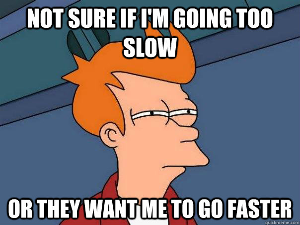 Not sure if i'm going too slow or they want me to go faster  Futurama Fry