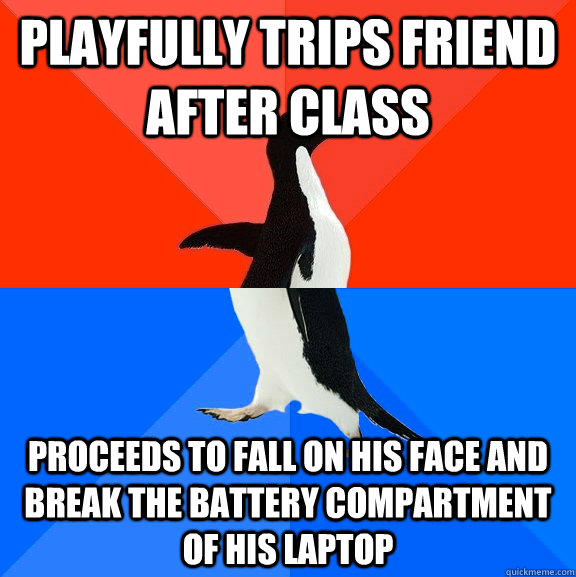 Playfully trips friend after class Proceeds to fall on his face and break the battery compartment of his laptop  Socially Awesome Awkward Penguin
