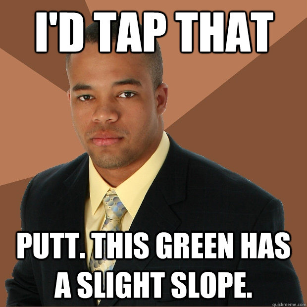 I'd tap that putt. this green has a slight slope. - I'd tap that putt. this green has a slight slope.  Successful Black Man