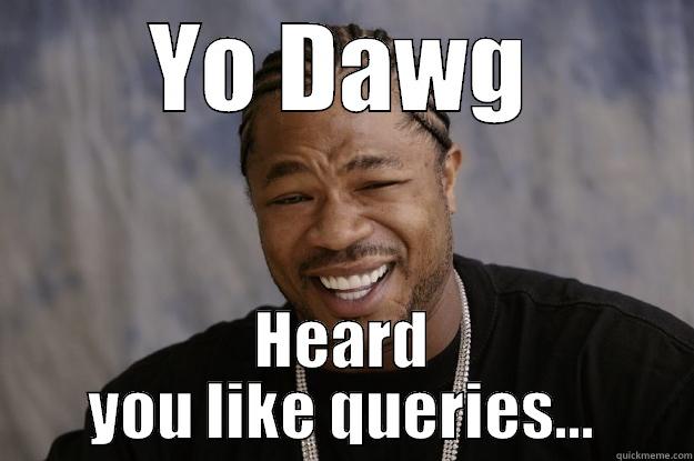YO DAWG HEARD YOU LIKE QUERIES... Xzibit meme