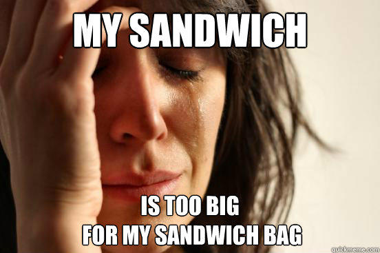 My sandwich is too big
 for my sandwich bag  