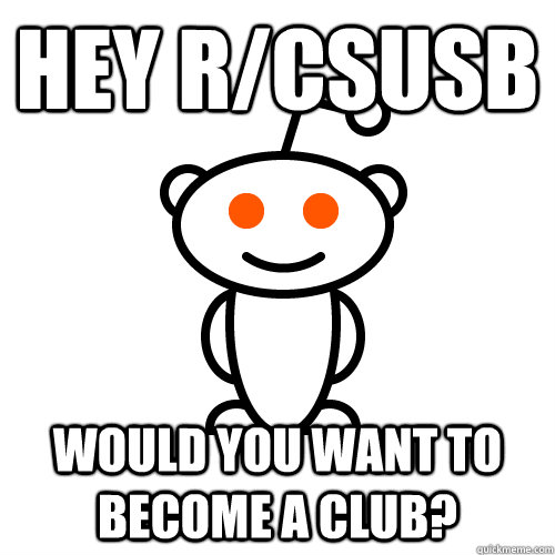 Hey r/csusb would you want to become a club? - Hey r/csusb would you want to become a club?  Redditor