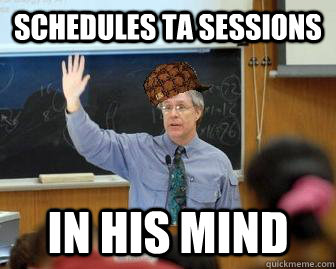 Schedules TA sessions in his mind - Schedules TA sessions in his mind  Scumbag Professor