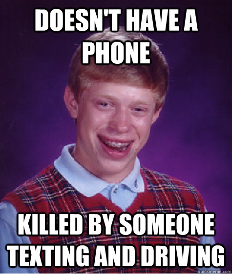 doesn't have a phone killed by someone texting and driving - doesn't have a phone killed by someone texting and driving  Bad Luck Brian