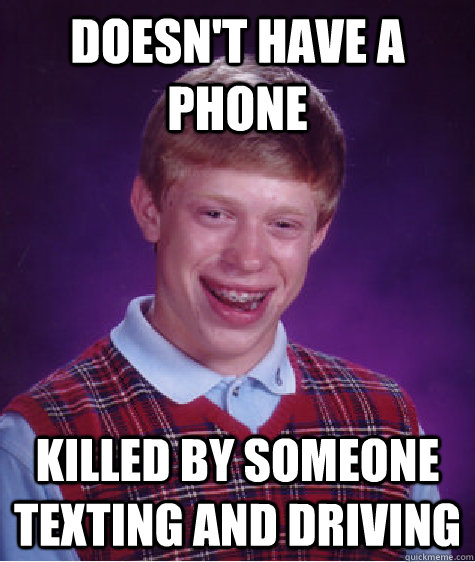 doesn't have a phone killed by someone texting and driving  Bad Luck Brian