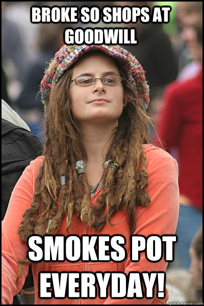 BROKE SO SHOPS AT GOODWILL  SMOKES POT EVERYDAY! - BROKE SO SHOPS AT GOODWILL  SMOKES POT EVERYDAY!  College Liberal