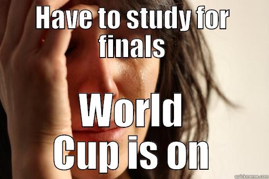 HAVE TO STUDY FOR FINALS WORLD CUP IS ON First World Problems