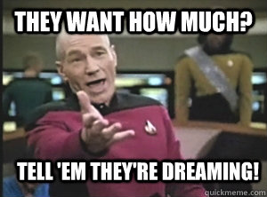 They want how much? tell 'em they're dreaming!  Annoyed Picard
